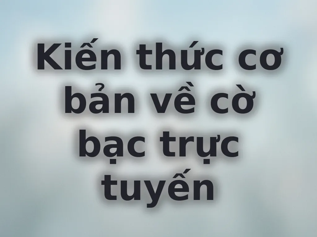 Kiến thức cơ bản về cờ bạc trực tuyến