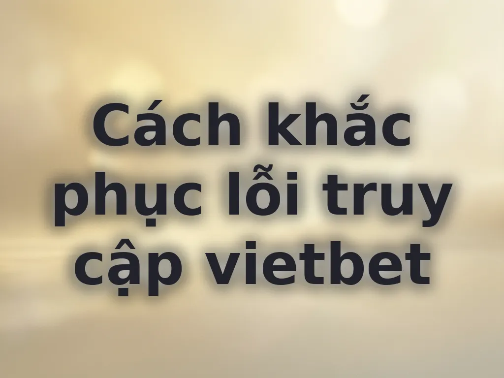 Cách khắc phục lỗi truy cập vietbet