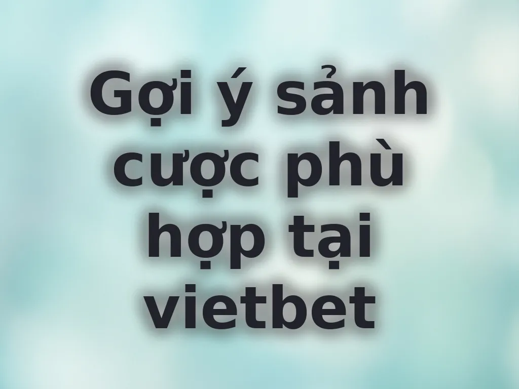Gợi ý sảnh cược phù hợp tại vietbet